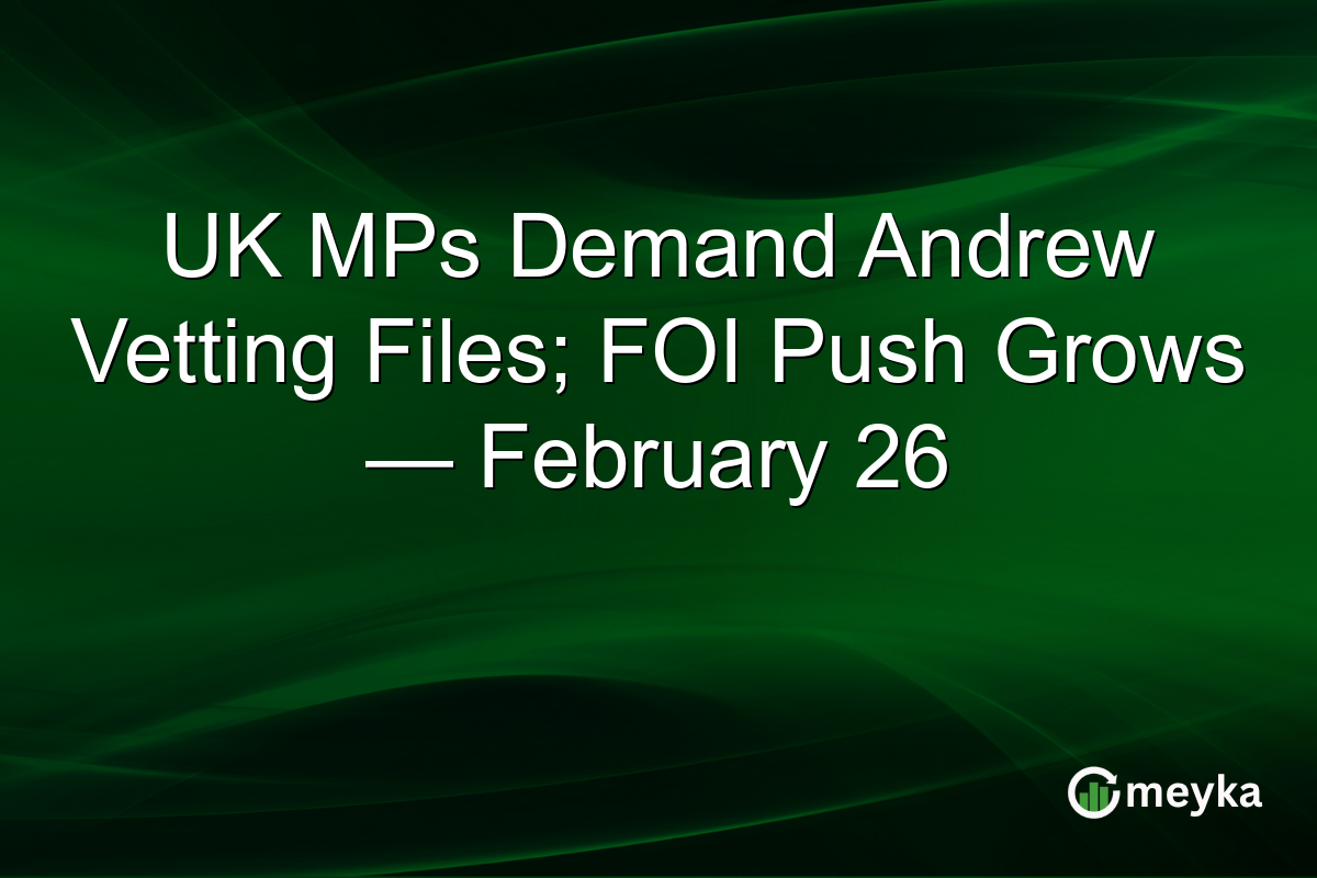 UK MPs Demand Andrew Vetting Files; FOI Push Grows — February 26