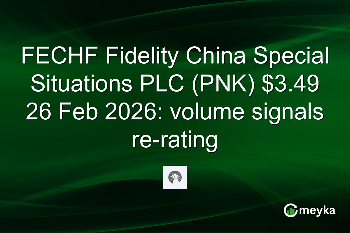 FECHF Fidelity China Special Situations PLC (PNK) $3.49 26 Feb 2026: volume signals re-rating