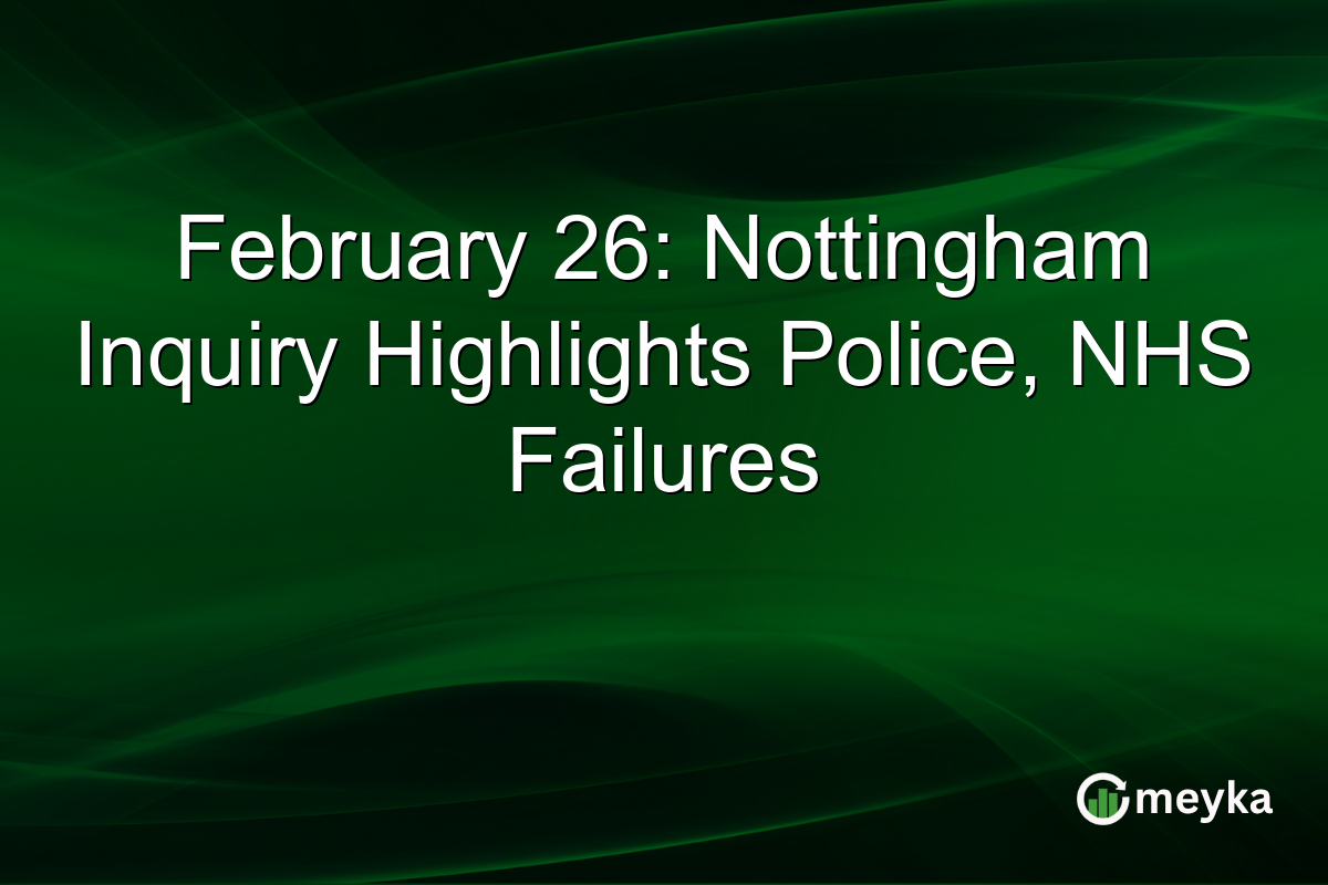 February 26: Nottingham Inquiry Highlights Police, NHS Failures