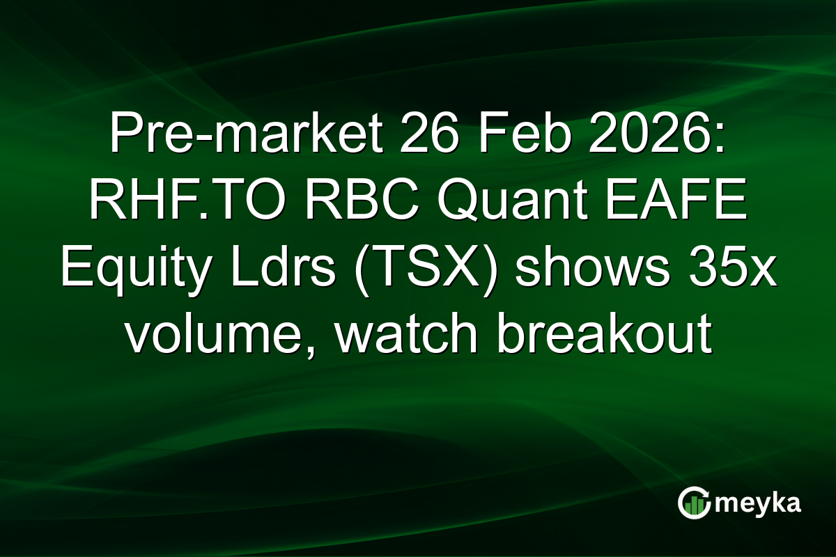 Pre-market 26 Feb 2026: RHF.TO RBC Quant EAFE Equity Ldrs (TSX) shows 35x volume, watch breakout