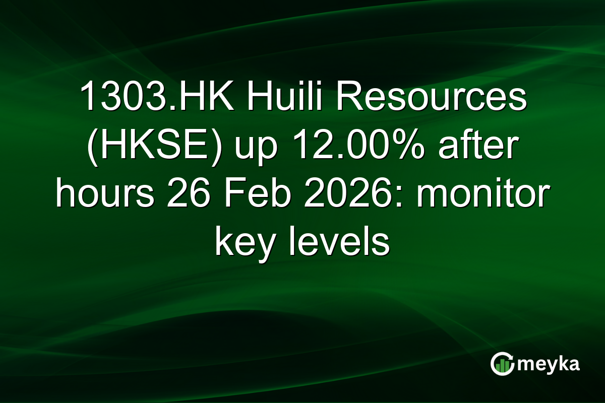 1303.HK Huili Resources (HKSE) up 12.00% after hours 26 Feb 2026: monitor key levels