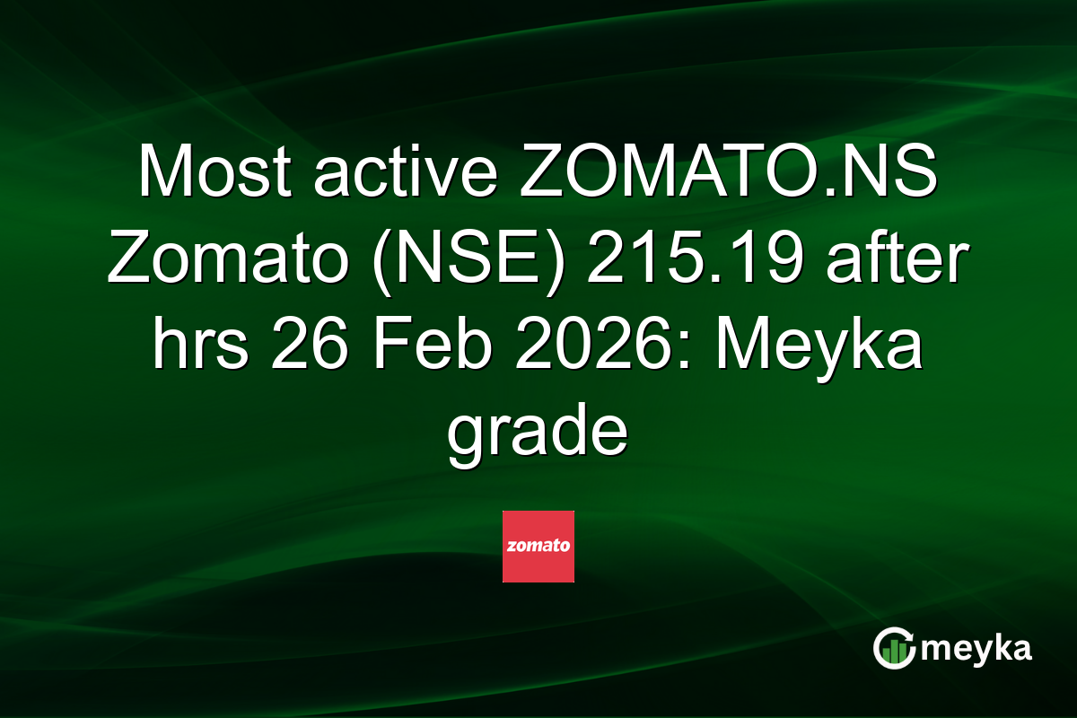Most active ZOMATO.NS Zomato (NSE) 215.19 after hrs 26 Feb 2026: Meyka grade