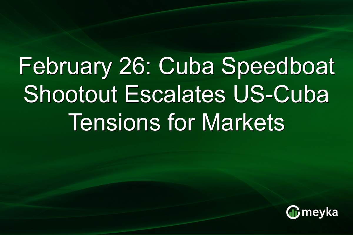 February 26: Cuba Speedboat Shootout Escalates US-Cuba Tensions for Markets