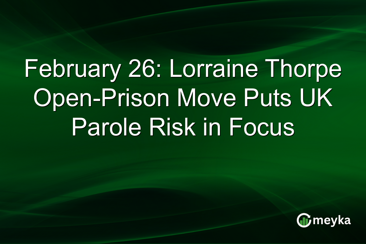 February 26: Lorraine Thorpe Open-Prison Move Puts UK Parole Risk in Focus