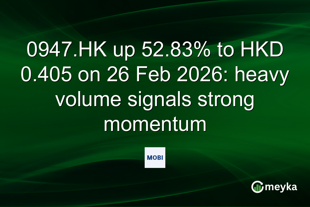 0947.HK up 52.83% to HKD 0.405 on 26 Feb 2026: heavy volume signals strong momentum