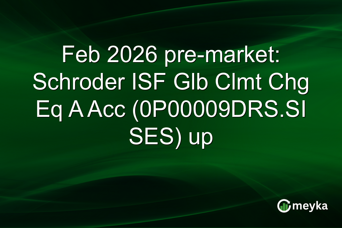 Feb 2026 pre-market: Schroder ISF Glb Clmt Chg Eq A Acc (0P00009DRS.SI SES) up