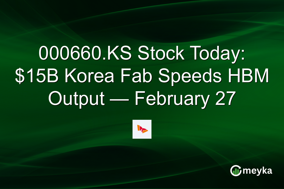 000660.KS Stock Today: $15B Korea Fab Speeds HBM Output — February 27