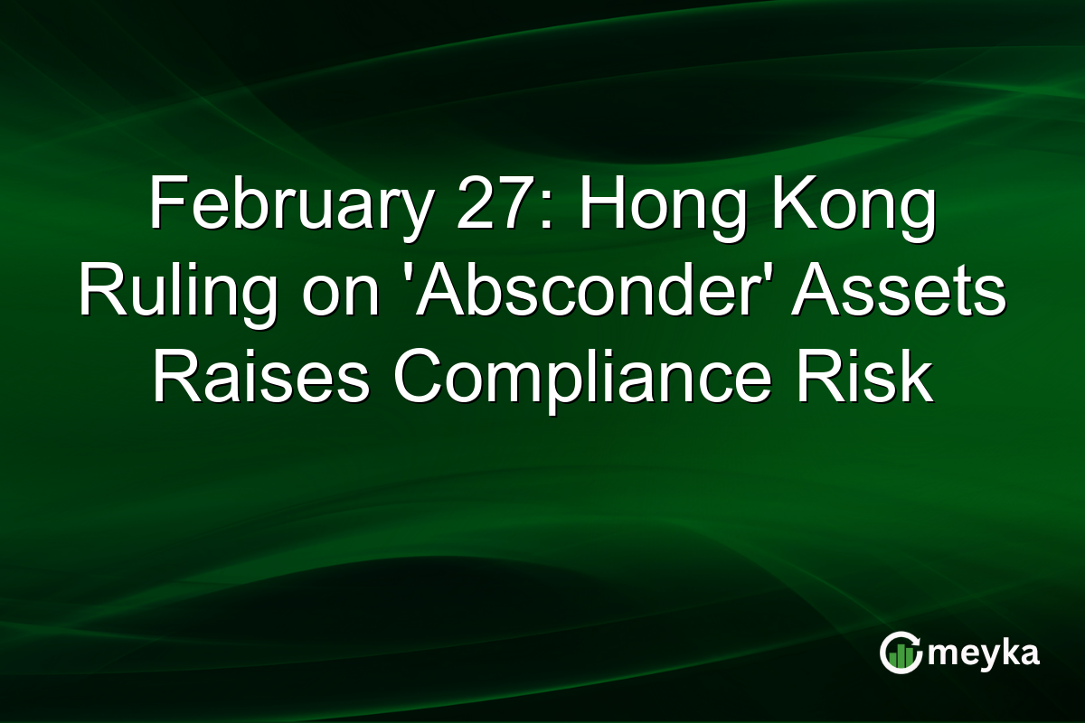 February 27: Hong Kong Ruling on ‘Absconder’ Assets Raises Compliance Risk