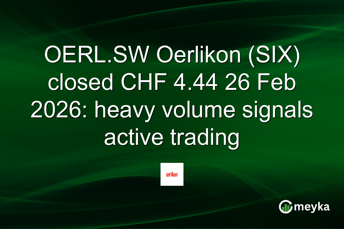OERL.SW Oerlikon (SIX) closed CHF 4.44 26 Feb 2026: heavy volume signals active trading