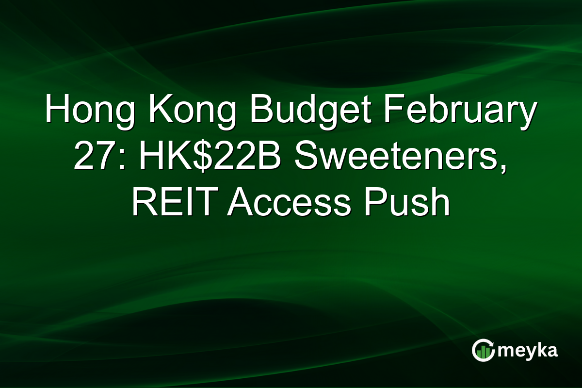 Hong Kong Budget February 27: HK$22B Sweeteners, REIT Access Push