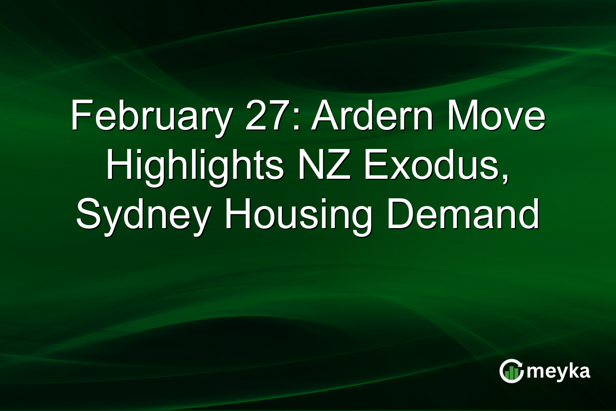 February 27: Ardern Move Highlights NZ Exodus, Sydney Housing Demand