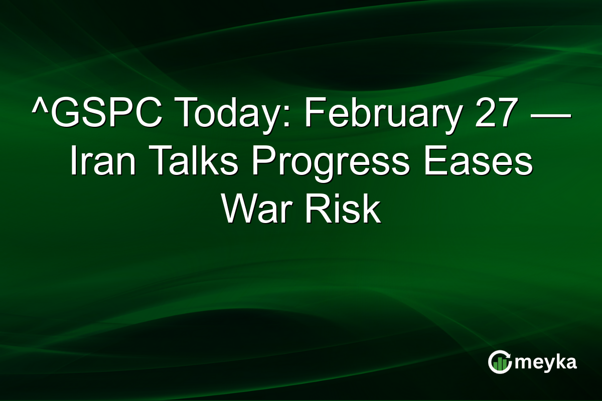 ^GSPC Today: February 27 — Iran Talks Progress Eases War Risk