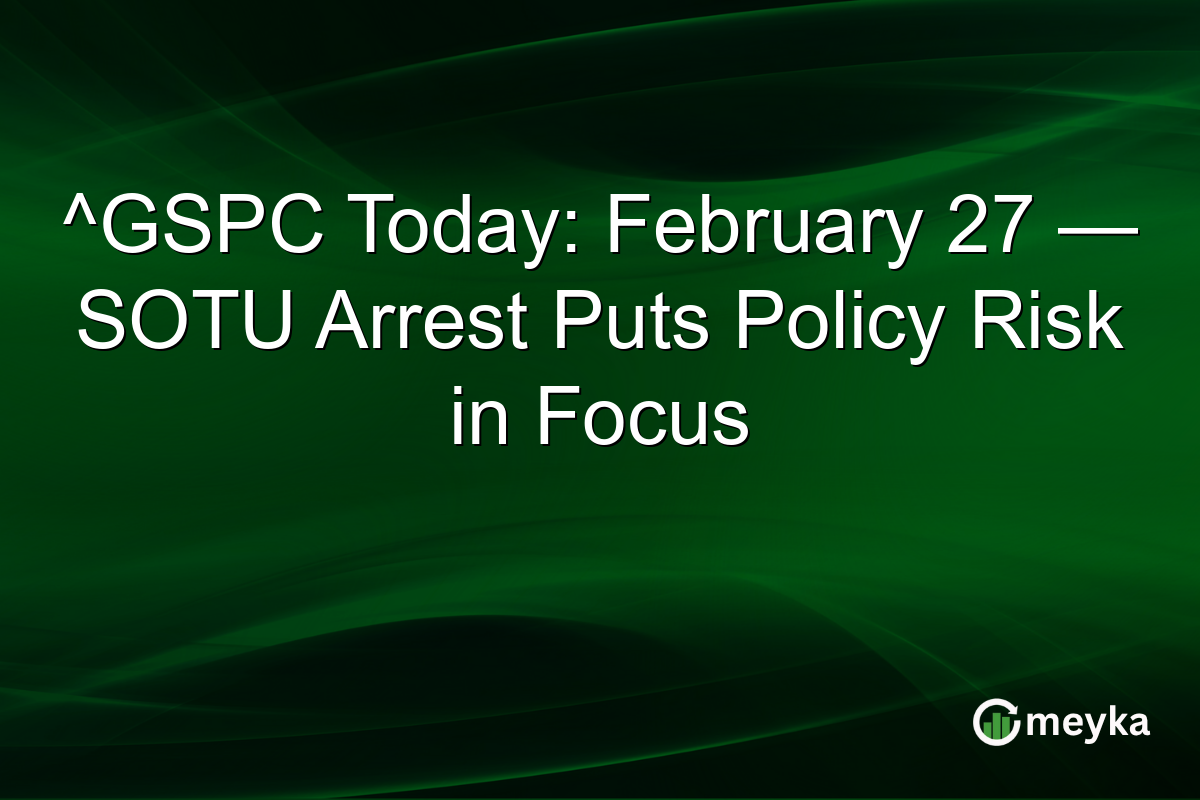 ^GSPC Today: February 27 — SOTU Arrest Puts Policy Risk in Focus
