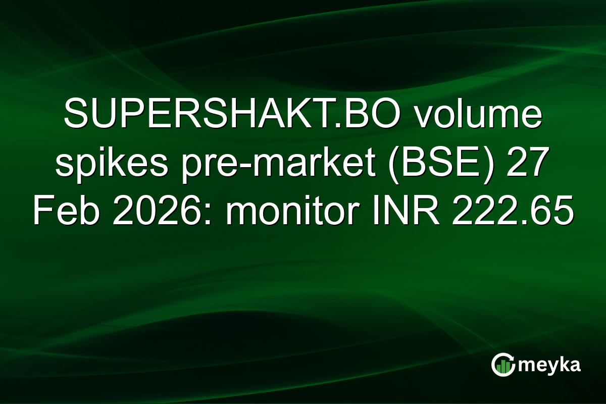 SUPERSHAKT.BO volume spikes pre-market (BSE) 27 Feb 2026: monitor INR 222.65