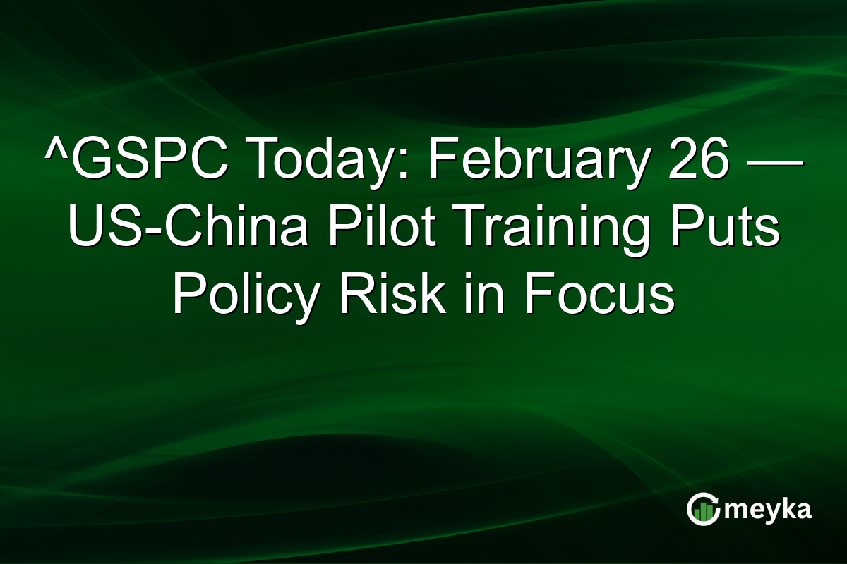 ^GSPC Today: February 26 — US-China Pilot Training Puts Policy Risk in Focus