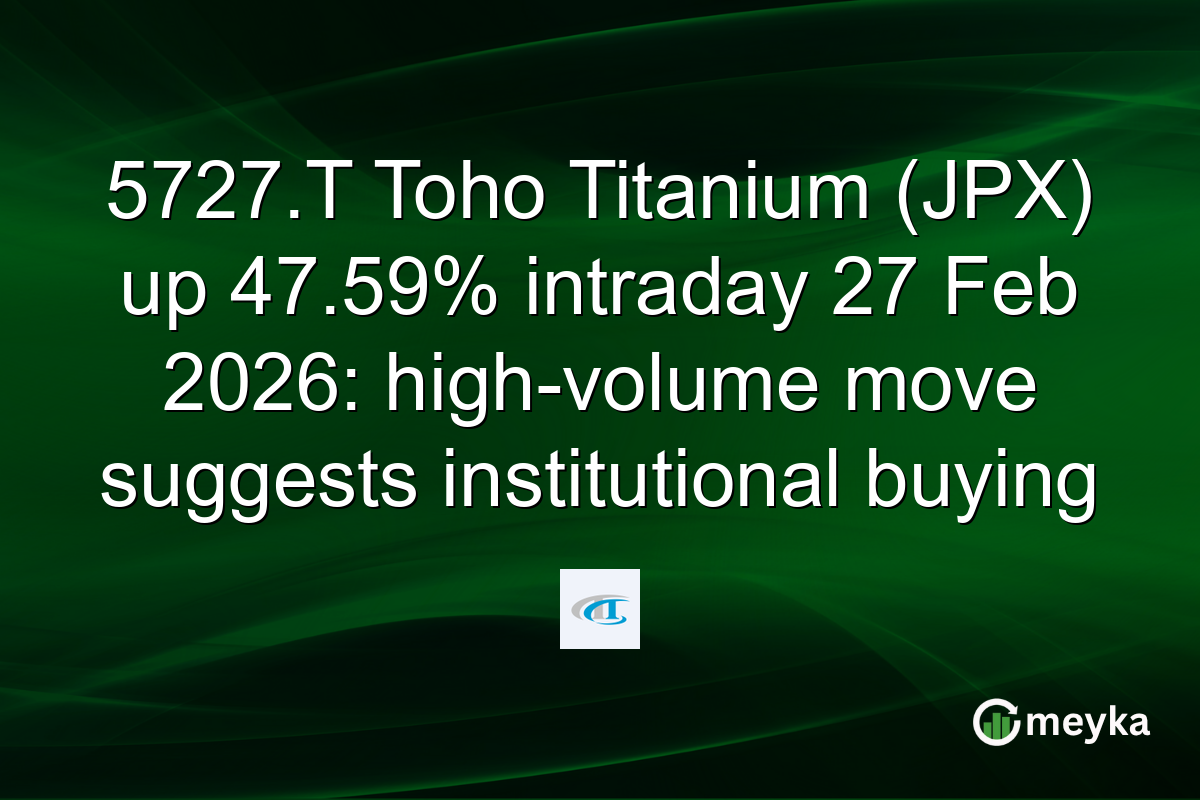 5727.T Toho Titanium (JPX) up 47.59% intraday 27 Feb 2026: high-volume move suggests institutional buying