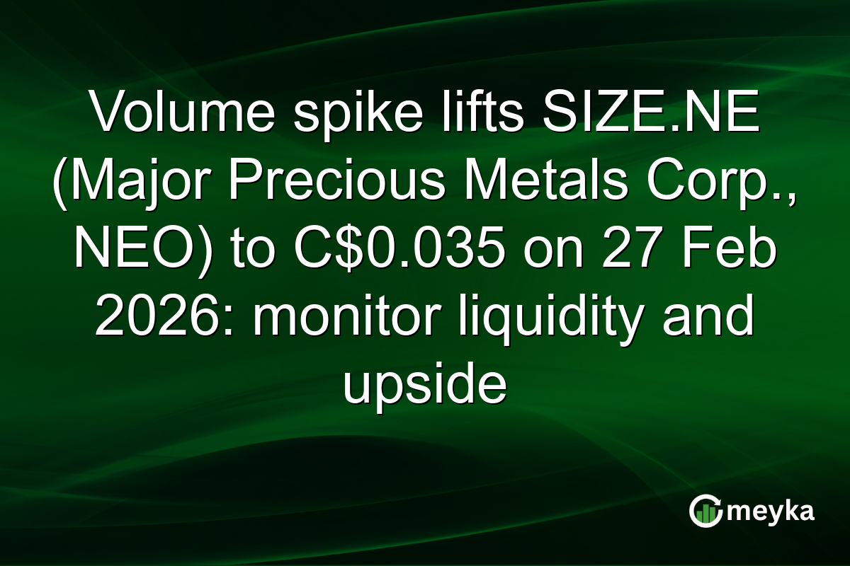 Volume spike lifts SIZE.NE (Major Precious Metals Corp., NEO) to C$0.035 on 27 Feb 2026: monitor liquidity and upside