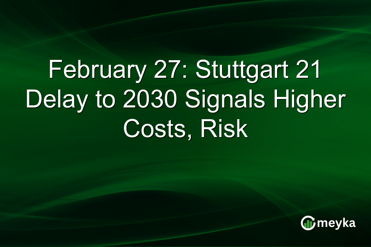February 27: Stuttgart 21 Delay to 2030 Signals Higher Costs, Risk