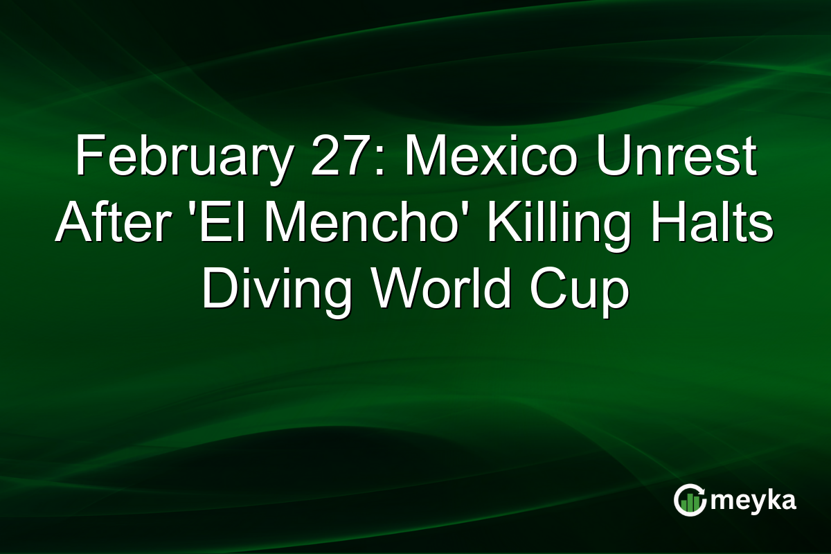 February 27: Mexico Unrest After 'El Mencho' Killing Halts Diving World Cup