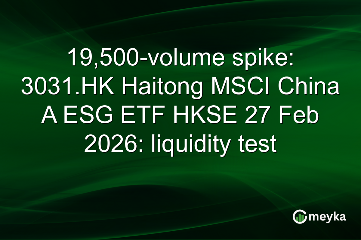 19,500-volume spike: 3031.HK Haitong MSCI China A ESG ETF HKSE 27 Feb 2026: liquidity test
