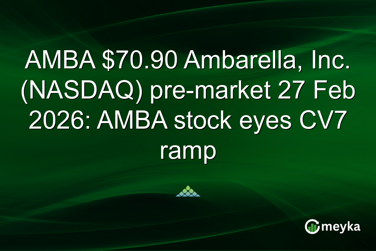 AMBA $70.90 Ambarella, Inc. (NASDAQ) pre-market 27 Feb 2026: AMBA stock eyes CV7 ramp