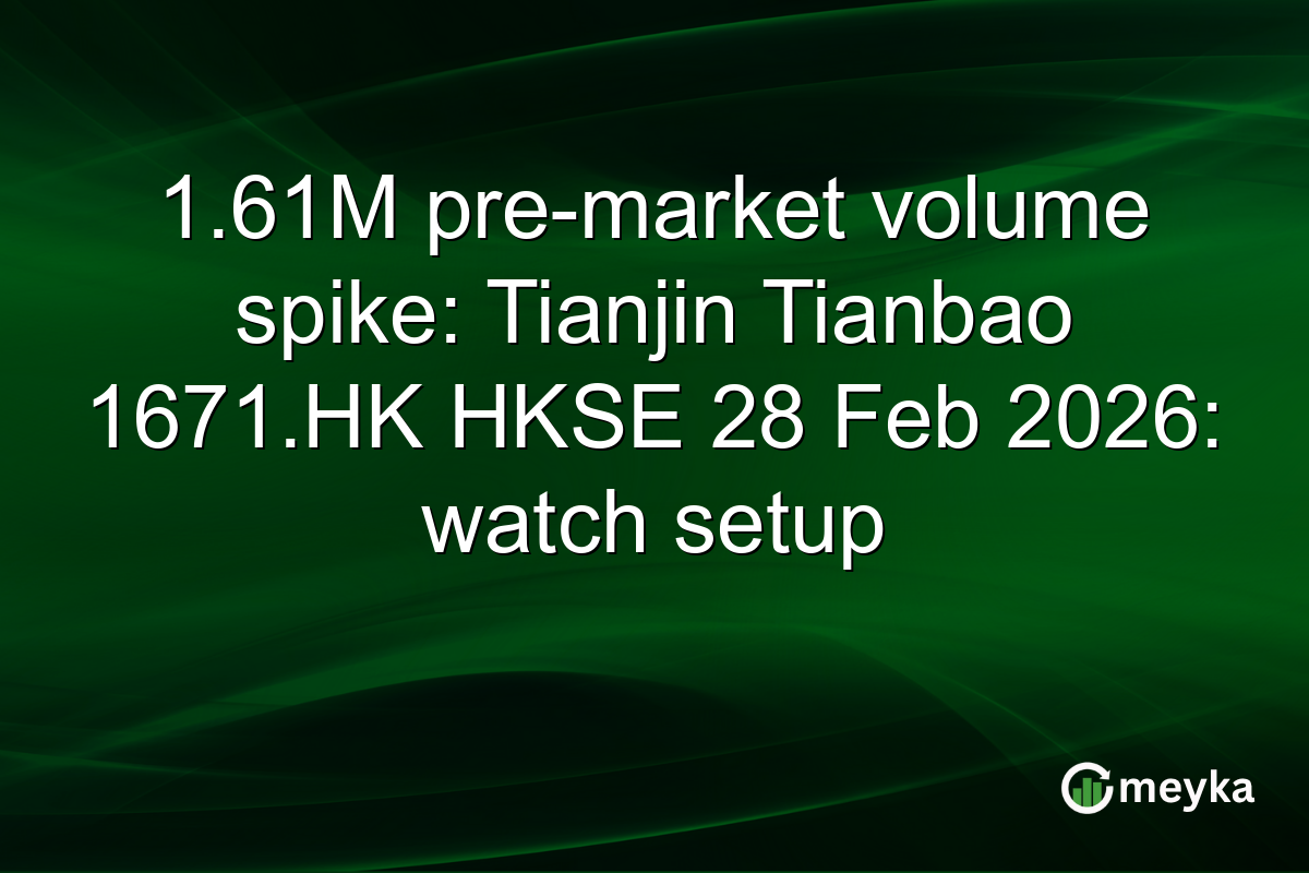 1.61M pre-market volume spike: Tianjin Tianbao 1671.HK HKSE 28 Feb 2026: watch setup