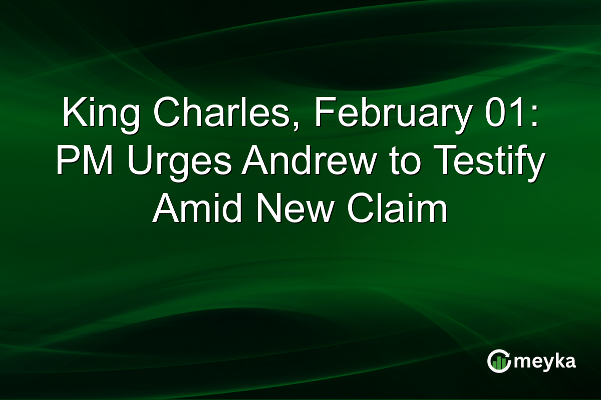 King Charles, February 01: PM Urges Andrew to Testify Amid New Claim