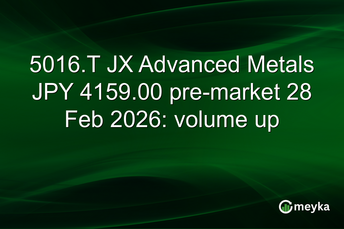 5016.T JX Advanced Metals JPY 4159.00 pre-market 28 Feb 2026: volume up