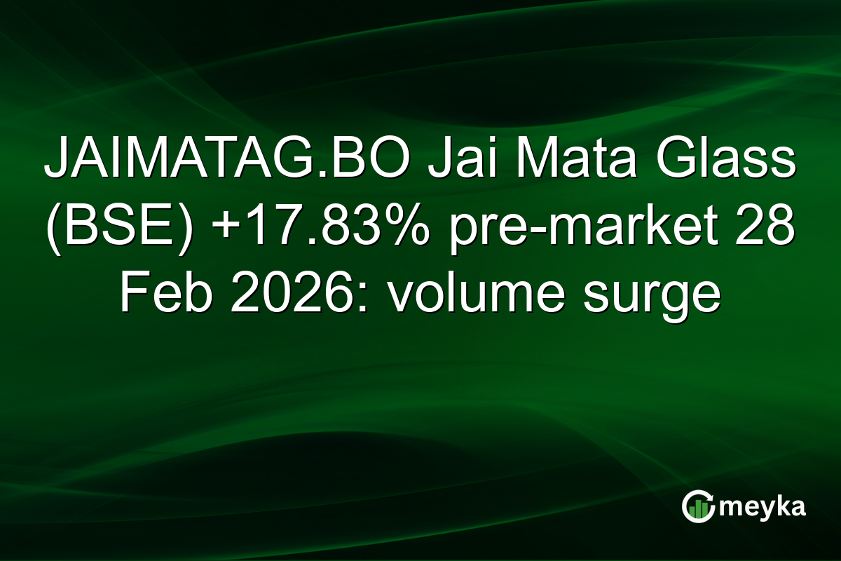 JAIMATAG.BO Jai Mata Glass (BSE) +17.83% pre-market 28 Feb 2026: volume surge