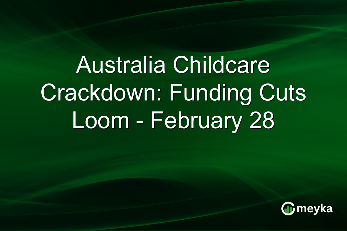 Australia Childcare Crackdown: Funding Cuts Loom – February 28