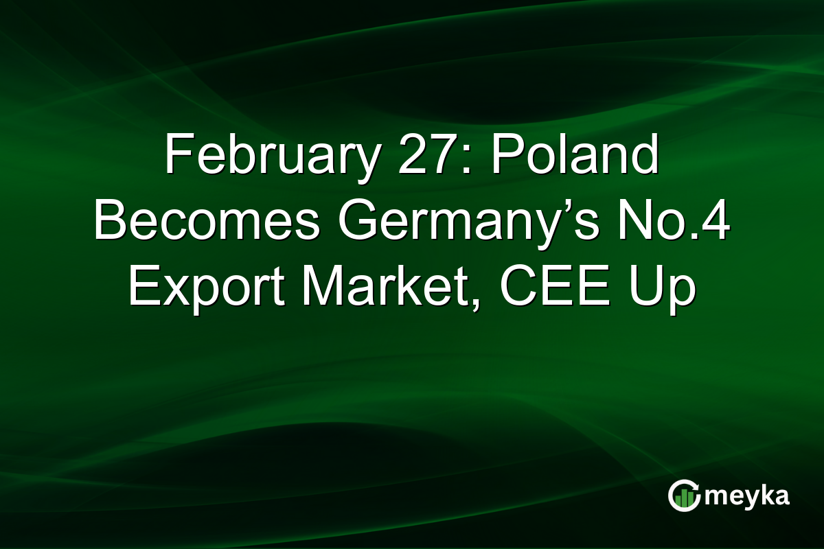 February 27: Poland Becomes Germany’s No.4 Export Market, CEE Up