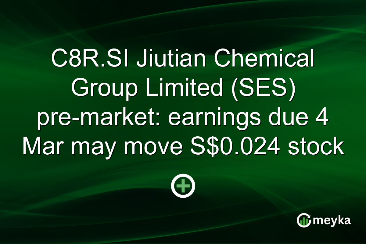 C8R.SI Jiutian Chemical Group Limited (SES) pre-market: earnings due 4 Mar may move S$0.024 stock