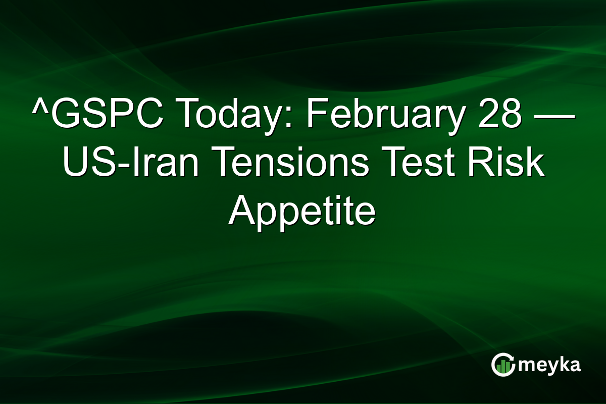 ^GSPC Today: February 28 — US-Iran Tensions Test Risk Appetite