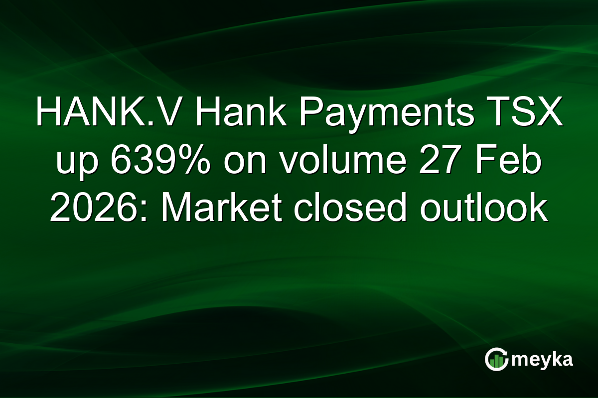 HANK.V Hank Payments TSX up 639% on volume 27 Feb 2026: Market closed outlook