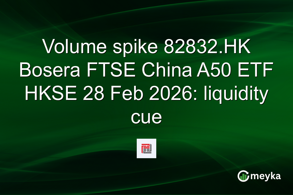 Volume spike 82832.HK Bosera FTSE China A50 ETF HKSE 28 Feb 2026: liquidity cue