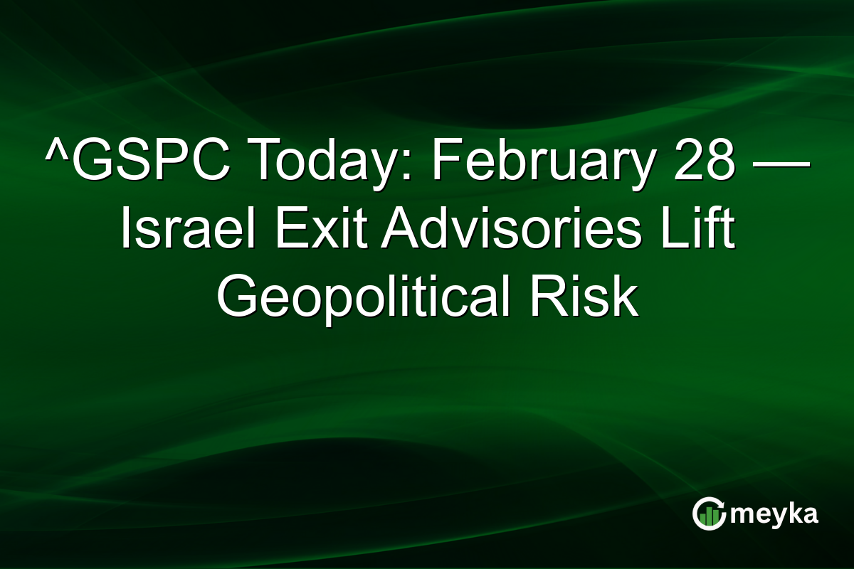 ^GSPC Today: February 28 — Israel Exit Advisories Lift Geopolitical Risk