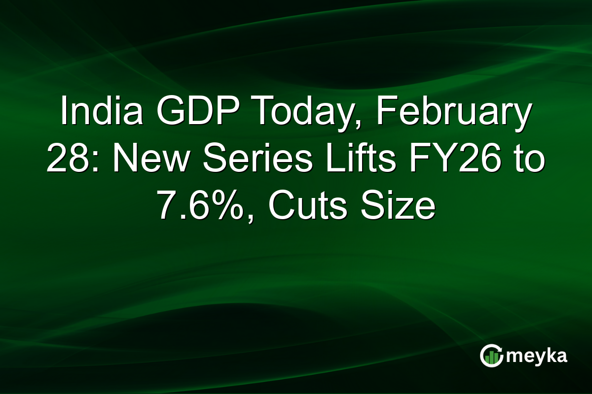 India GDP Today, February 28: New Series Lifts FY26 to 7.6%, Cuts Size
