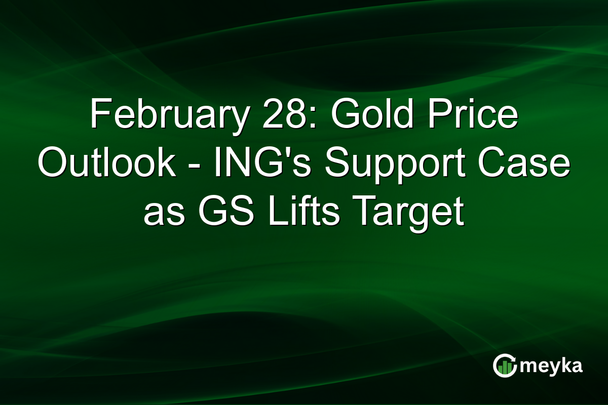 February 28: Gold Price Outlook – ING’s Support Case as GS Lifts Target