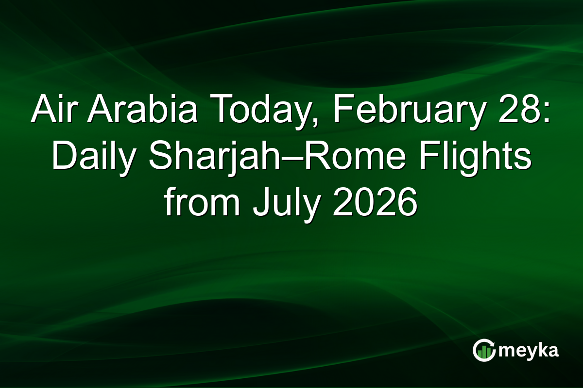 Air Arabia Today, February 28: Daily Sharjah–Rome Flights from July 2026