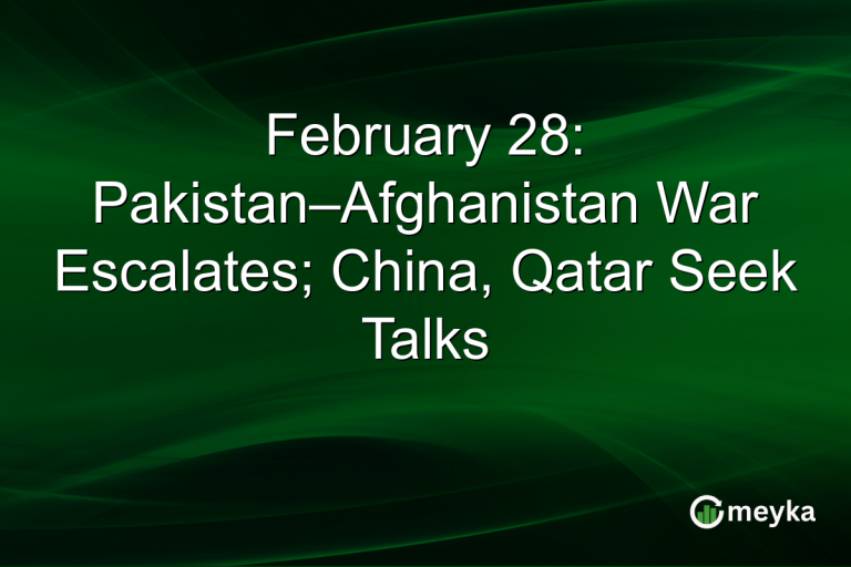 February 28: Pakistan–Afghanistan War Escalates; China, Qatar Seek Talks