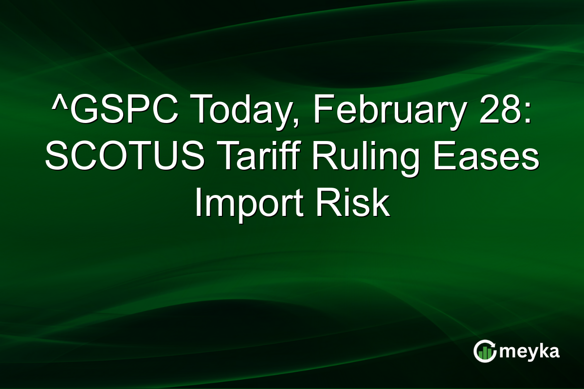 ^GSPC Today, February 28: SCOTUS Tariff Ruling Eases Import Risk