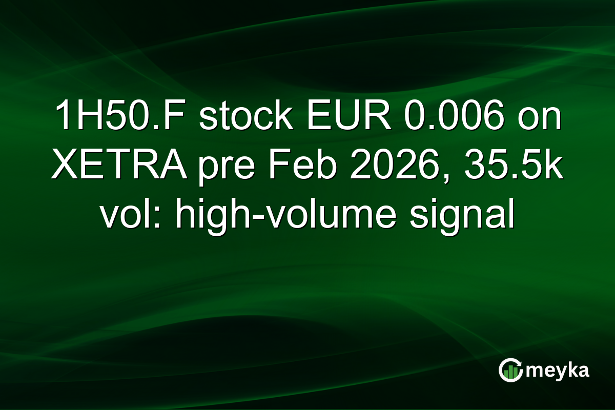 1H50.F stock EUR 0.006 on XETRA pre Feb 2026, 35.5k vol: high-volume signal