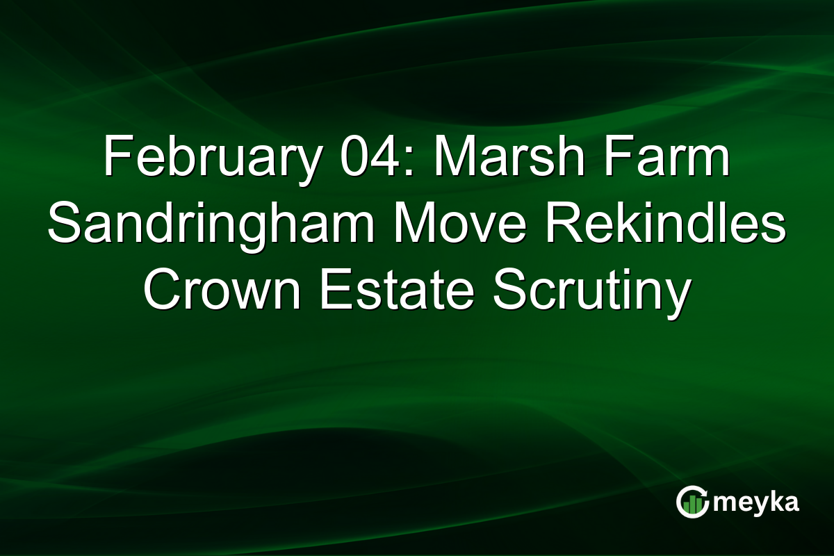 February 04: Marsh Farm Sandringham Move Rekindles Crown Estate Scrutiny