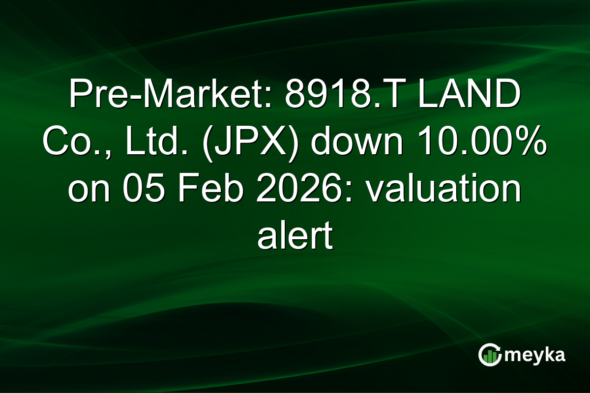 Pre-Market: 8918.T LAND Co., Ltd. (JPX) down 10.00% on 05 Feb 2026: valuation alert