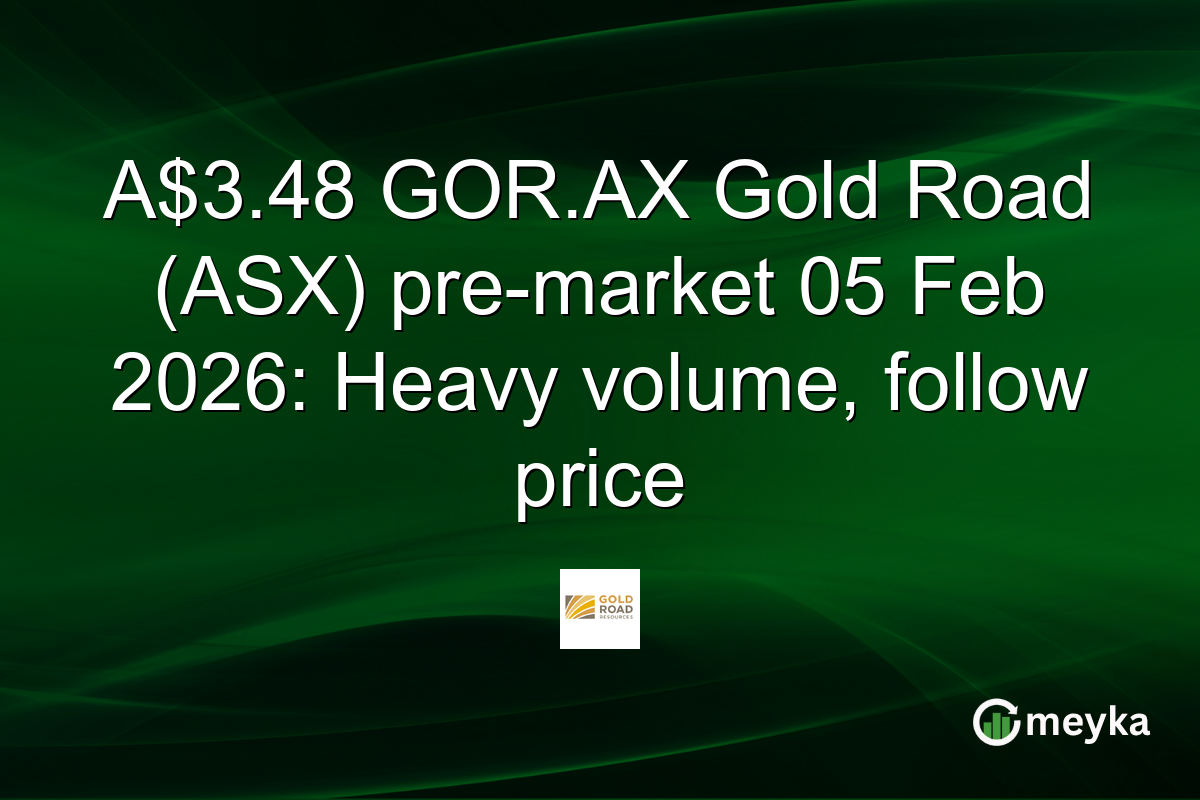 A$3.48 GOR.AX Gold Road (ASX) pre-market 05 Feb 2026: Heavy volume, follow price