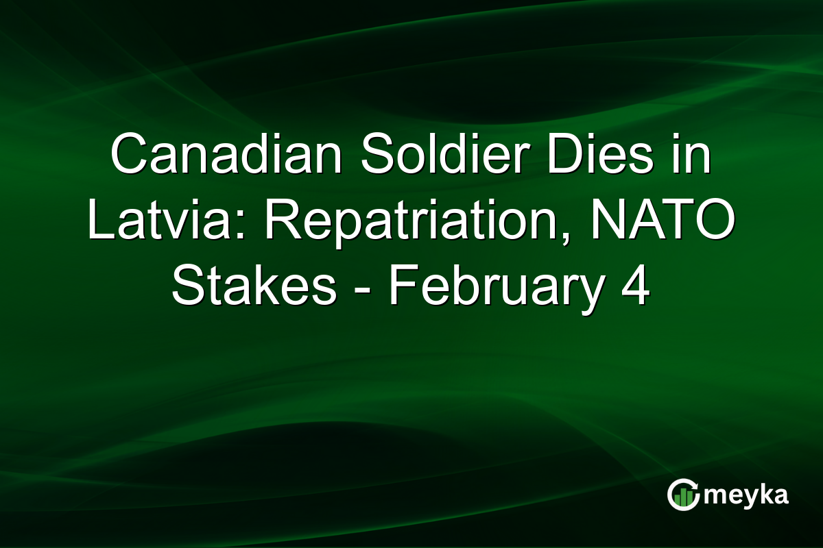Canadian Soldier Dies in Latvia: Repatriation, NATO Stakes - February 4