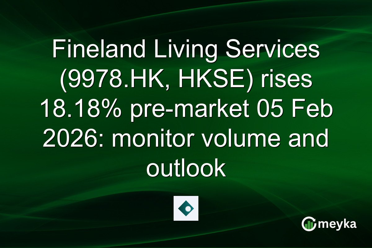 Fineland Living Services (9978.HK, HKSE) rises 18.18% pre-market 05 Feb 2026: monitor volume and outlook