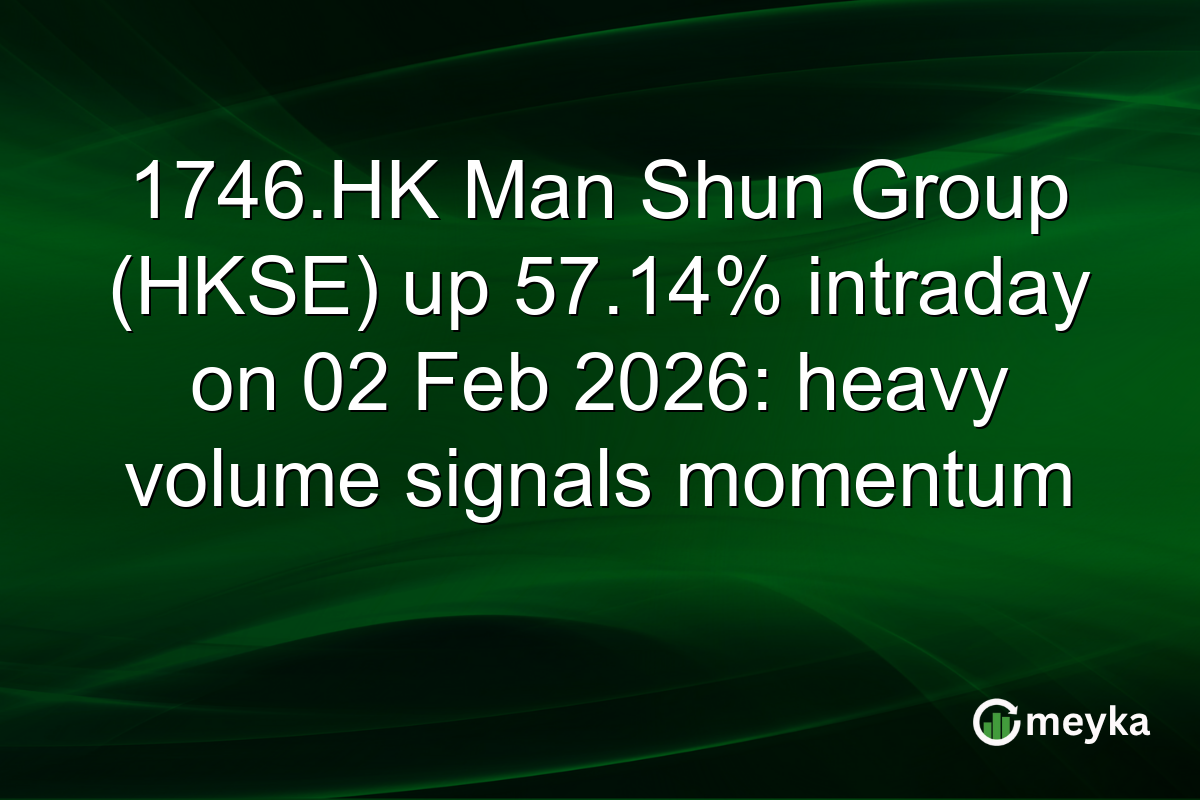 1746.HK Man Shun Group (HKSE) up 57.14% intraday on 02 Feb 2026: heavy volume signals momentum