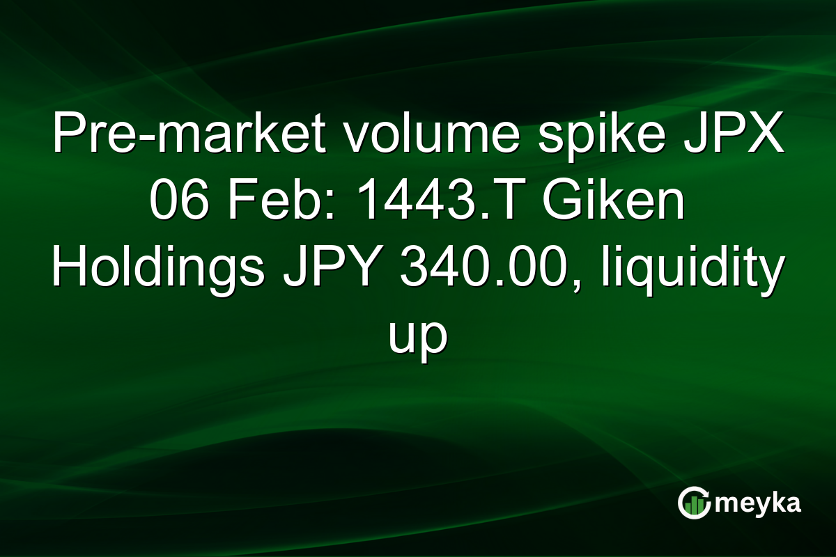 Pre-market volume spike JPX 06 Feb: 1443.T Giken Holdings JPY 340.00, liquidity up