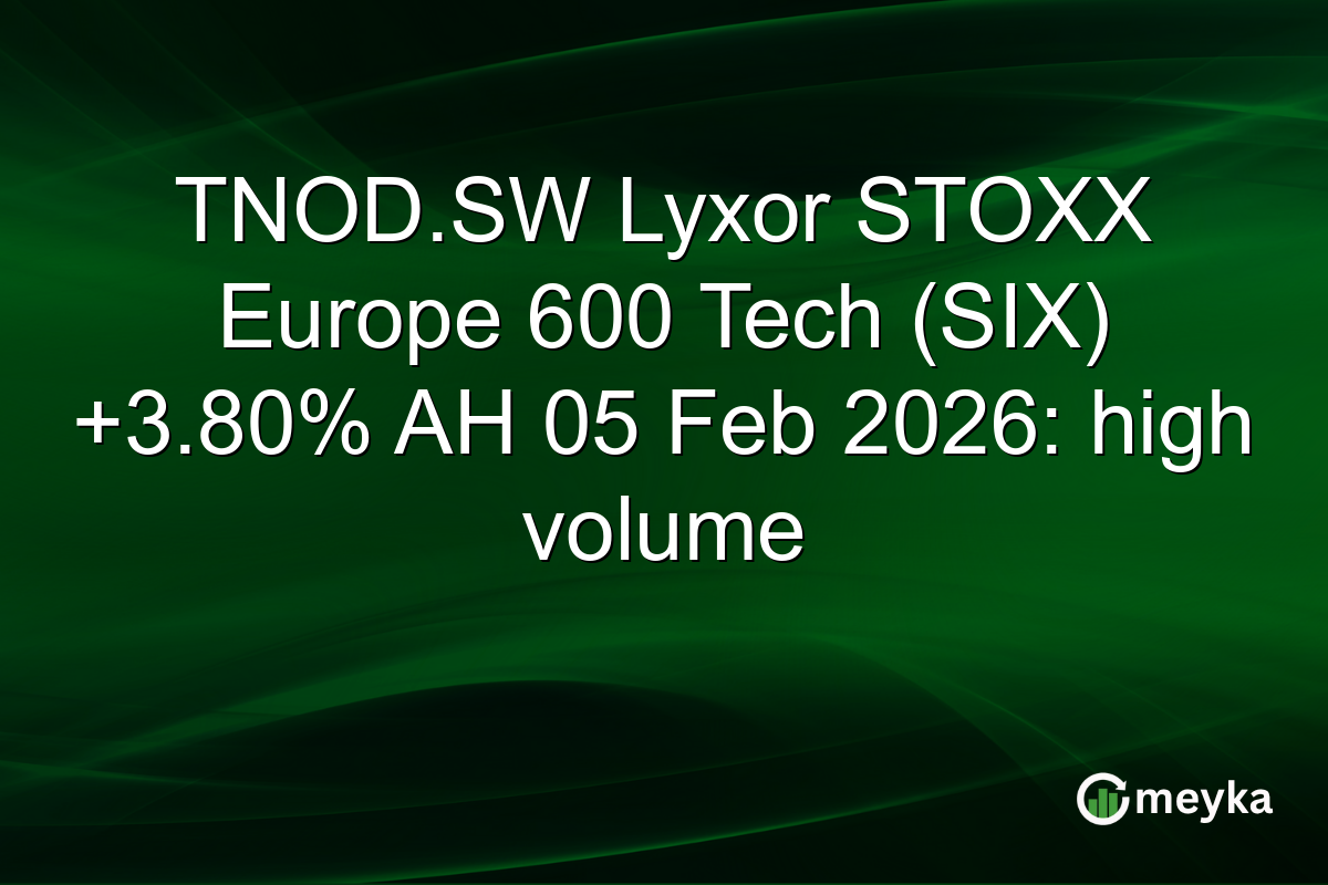 TNOD.SW Lyxor STOXX Europe 600 Tech (SIX) +3.80% AH 05 Feb 2026: high volume